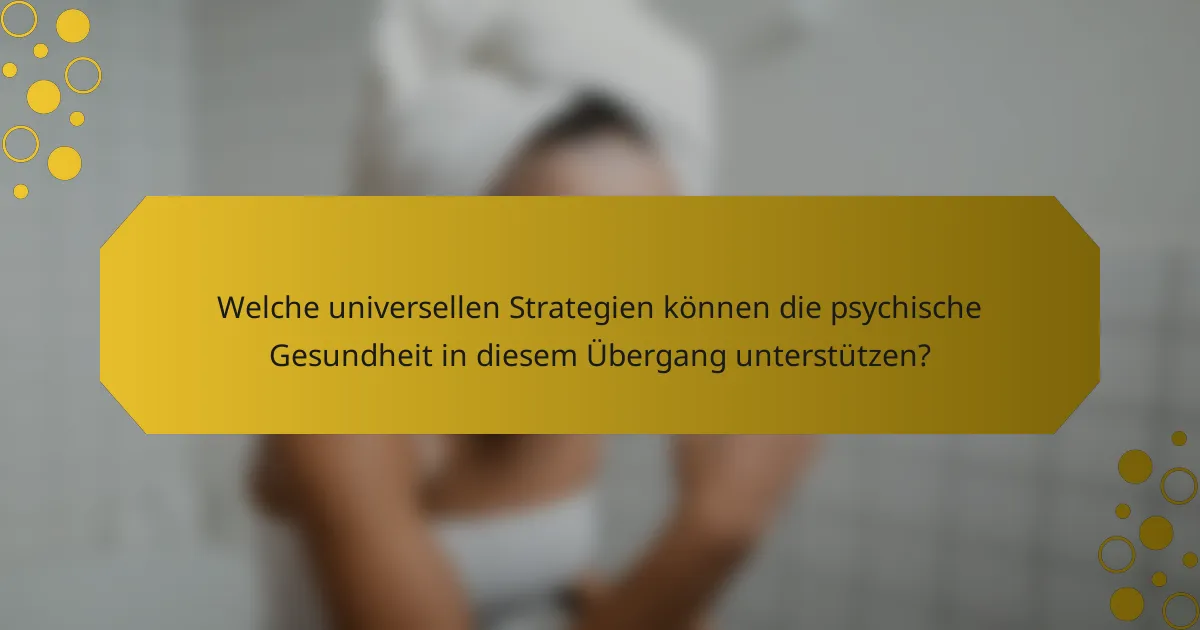 Welche universellen Strategien können die psychische Gesundheit in diesem Übergang unterstützen?
