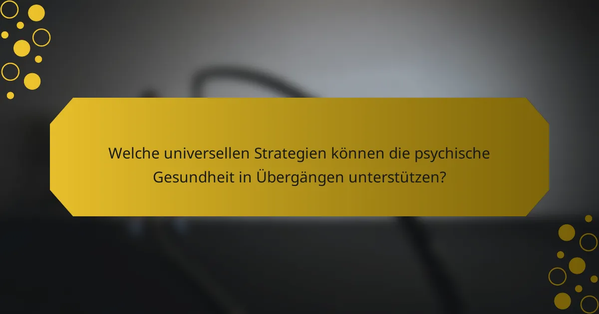 Welche universellen Strategien können die psychische Gesundheit in Übergängen unterstützen?
