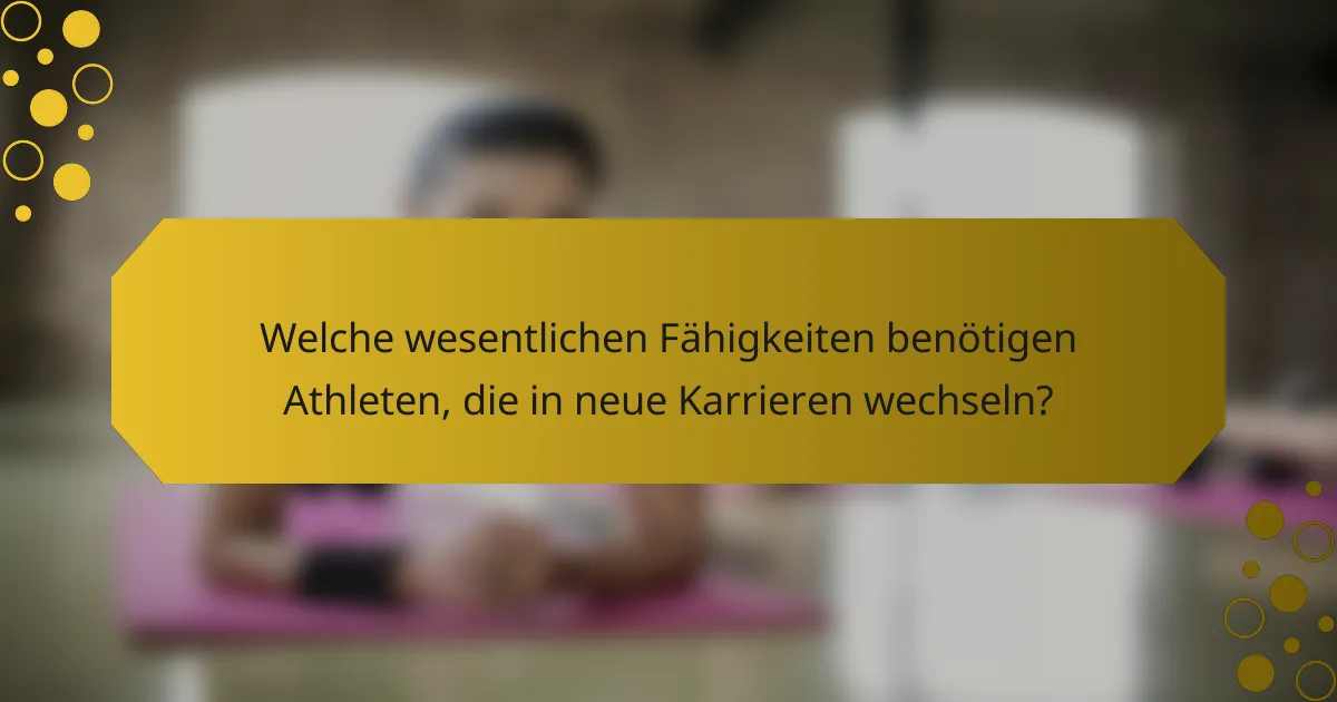 Welche wesentlichen Fähigkeiten benötigen Athleten, die in neue Karrieren wechseln?