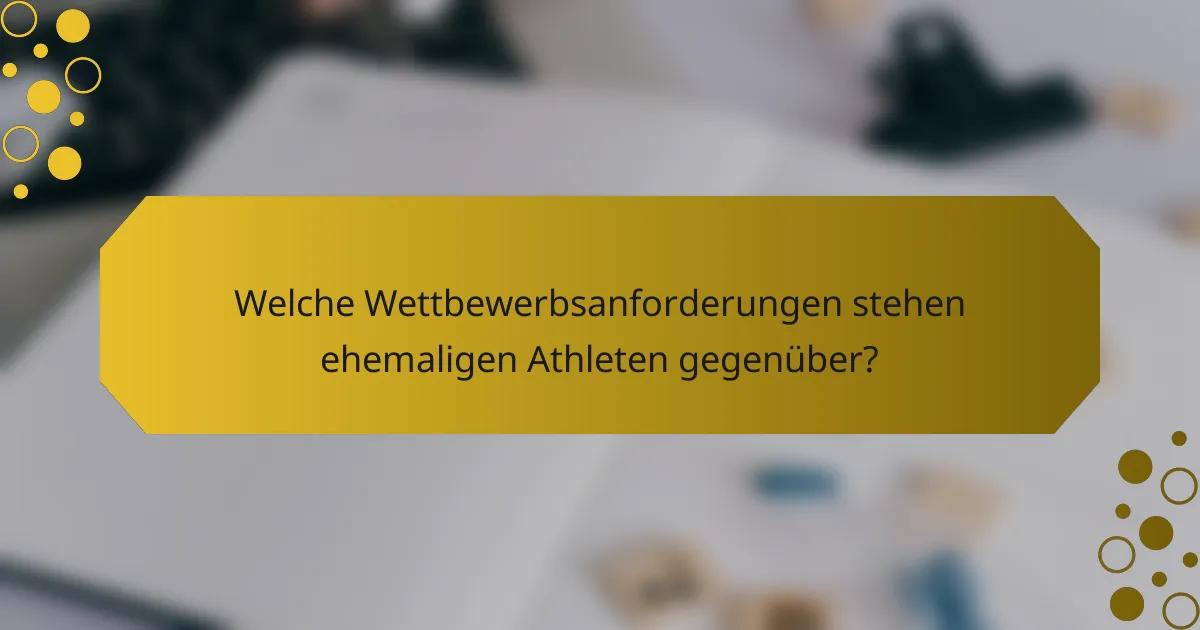 Welche Wettbewerbsanforderungen stehen ehemaligen Athleten gegenüber?