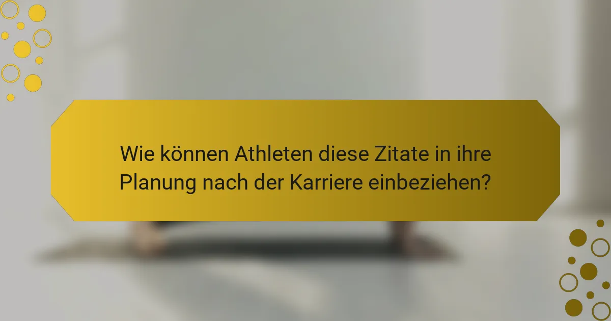 Wie können Athleten diese Zitate in ihre Planung nach der Karriere einbeziehen?