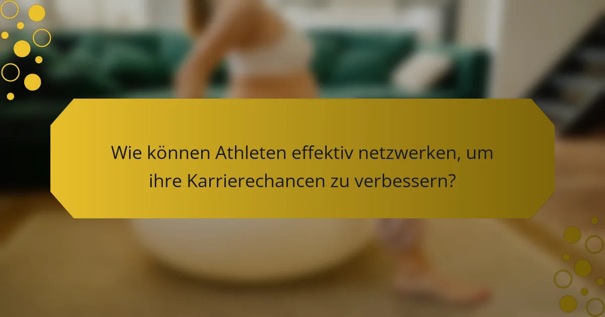 Wie können Athleten effektiv netzwerken, um ihre Karrierechancen zu verbessern?