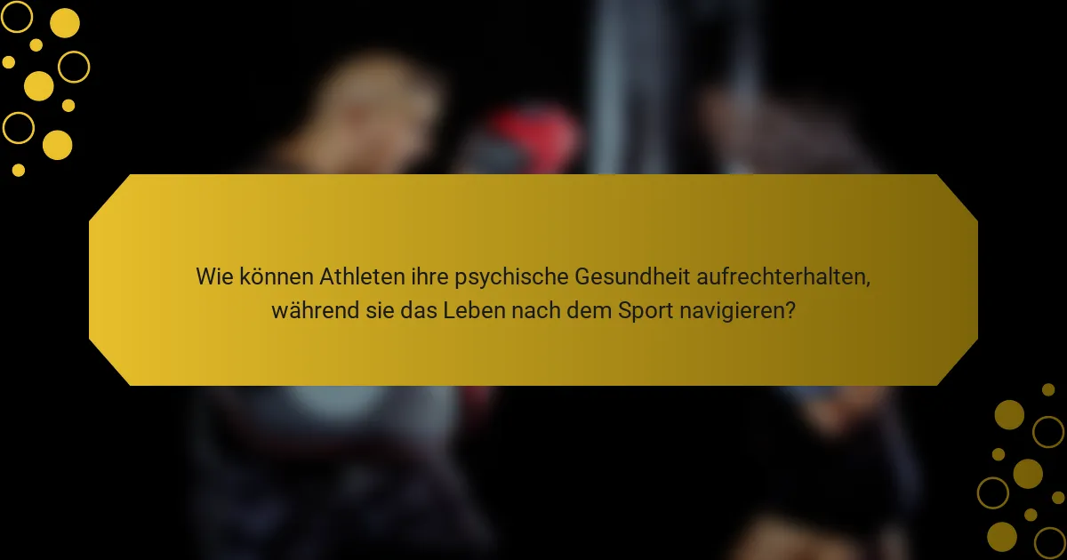 Wie können Athleten ihre psychische Gesundheit aufrechterhalten, während sie das Leben nach dem Sport navigieren?