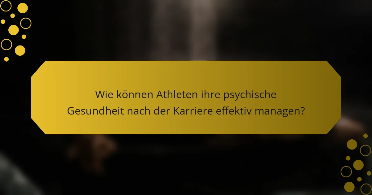 Wie können Athleten ihre psychische Gesundheit nach der Karriere effektiv managen?