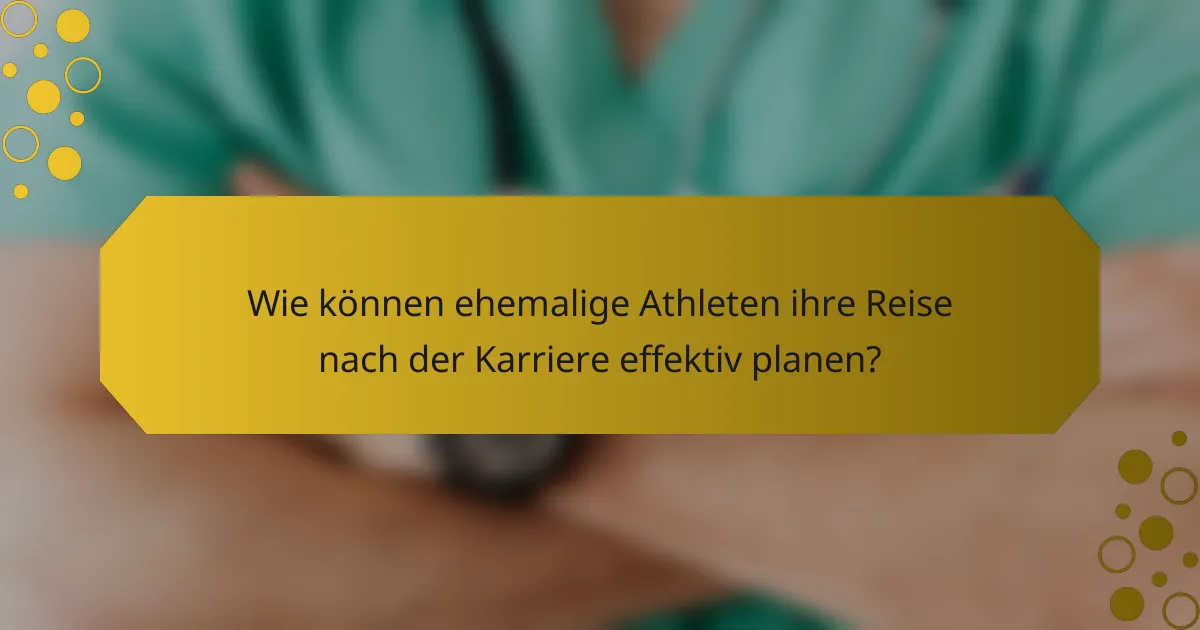 Wie können ehemalige Athleten ihre Reise nach der Karriere effektiv planen?