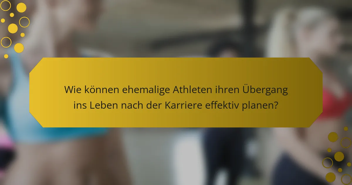 Wie können ehemalige Athleten ihren Übergang ins Leben nach der Karriere effektiv planen?