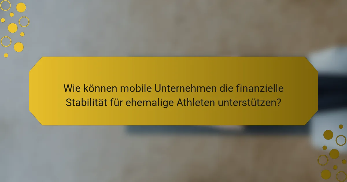 Wie können mobile Unternehmen die finanzielle Stabilität für ehemalige Athleten unterstützen?