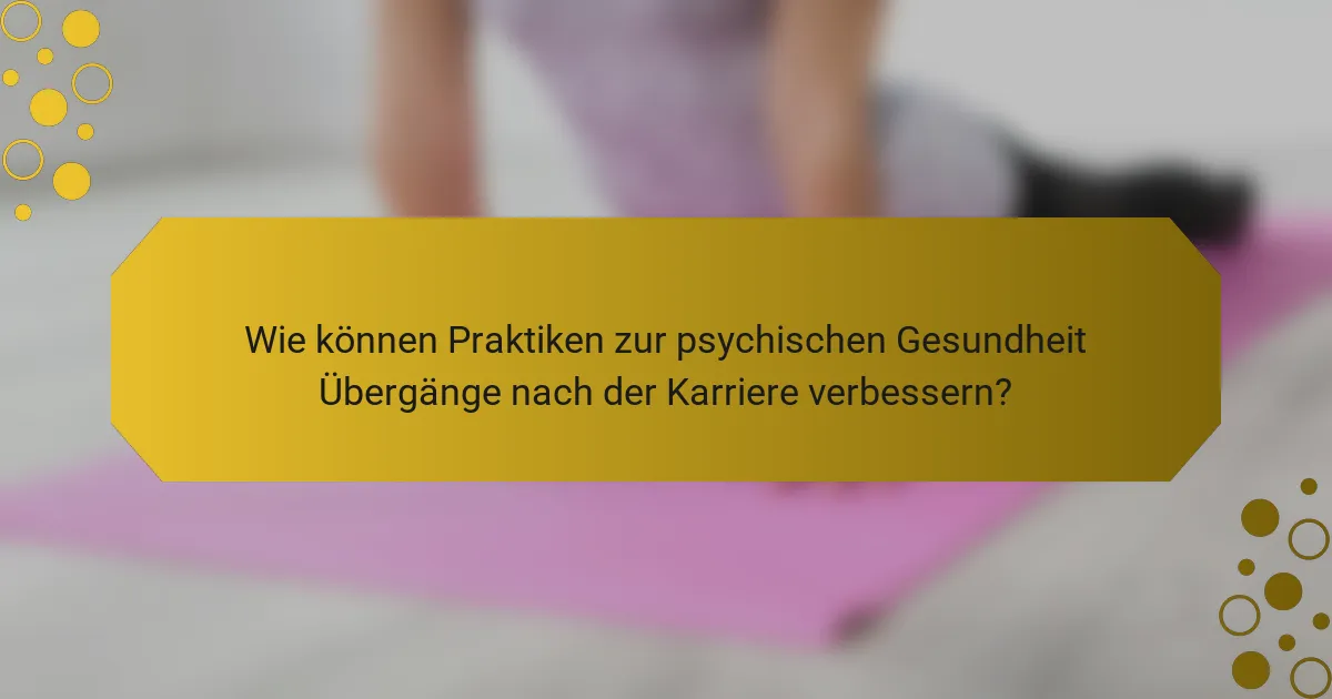 Wie können Praktiken zur psychischen Gesundheit Übergänge nach der Karriere verbessern?