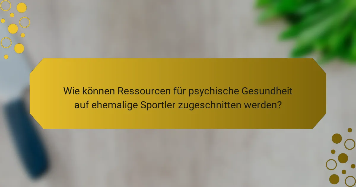 Wie können Ressourcen für psychische Gesundheit auf ehemalige Sportler zugeschnitten werden?