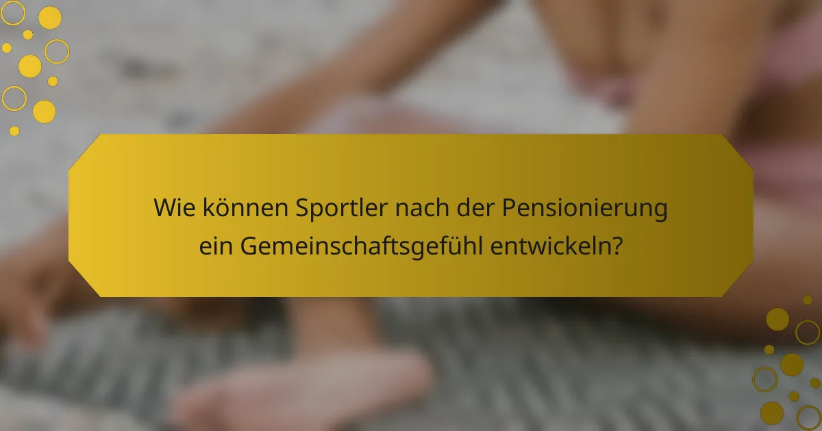 Wie können Sportler nach der Pensionierung ein Gemeinschaftsgefühl entwickeln?