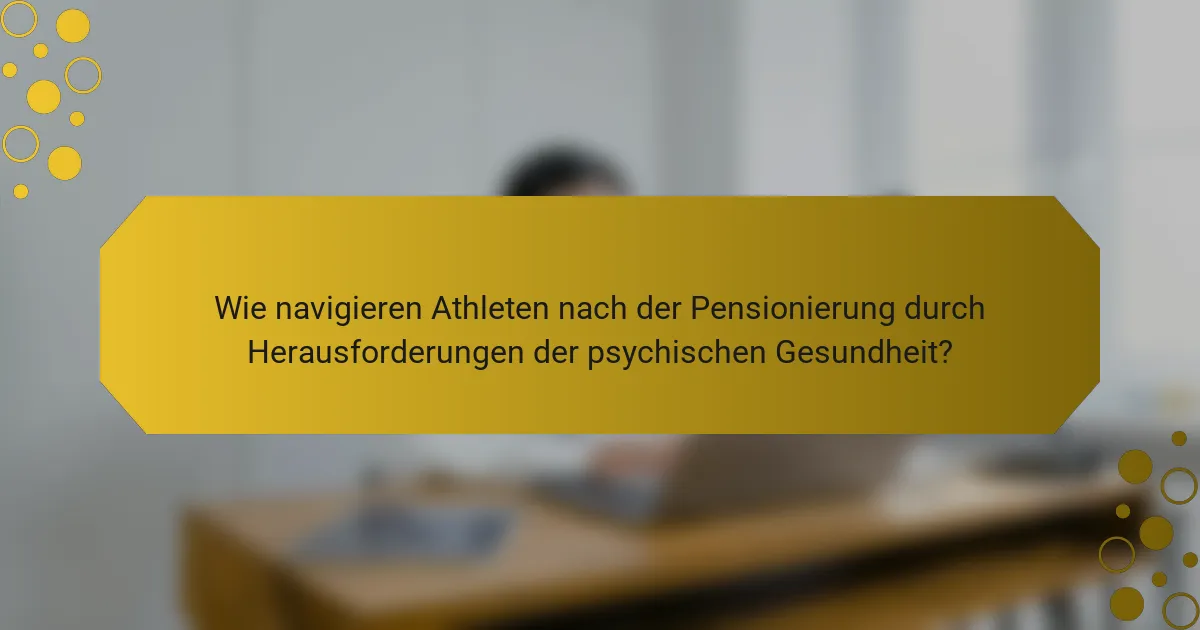 Wie navigieren Athleten nach der Pensionierung durch Herausforderungen der psychischen Gesundheit?