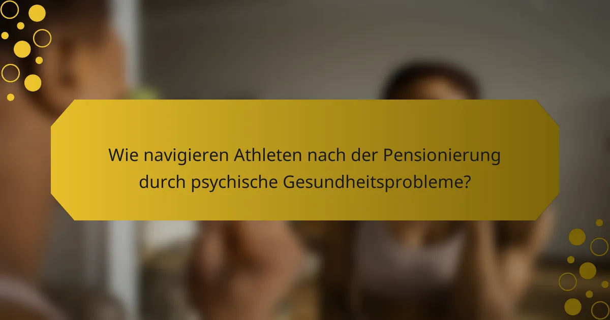 Wie navigieren Athleten nach der Pensionierung durch psychische Gesundheitsprobleme?
